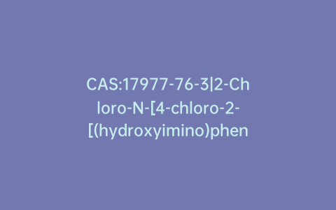CAS:17977-76-3|2-Chloro-N-[4-chloro-2-[(hydroxyimino)phenylmethyl]phenyl]acetamide