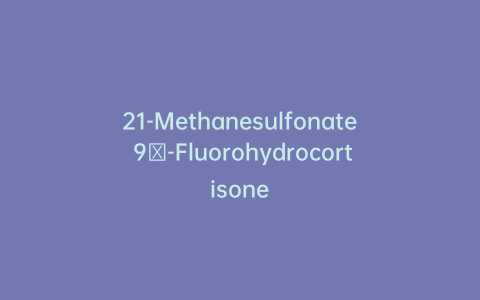21-Methanesulfonate 9α-Fluorohydrocortisone