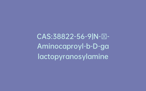 CAS:38822-56-9|N-ε-Aminocaproyl-b-D-galactopyranosylamine