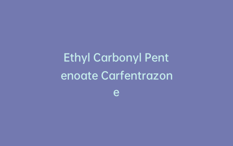 Ethyl Carbonyl Pentenoate Carfentrazone