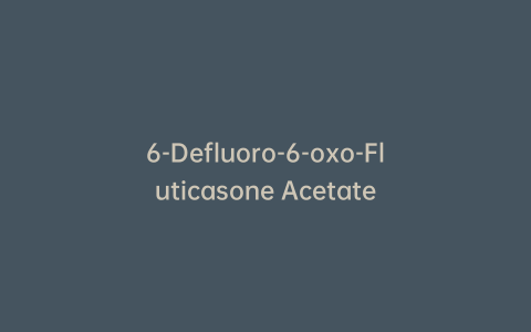 6-Defluoro-6-oxo-Fluticasone Acetate