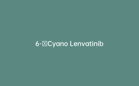 6-​Cyano Lenvatinib