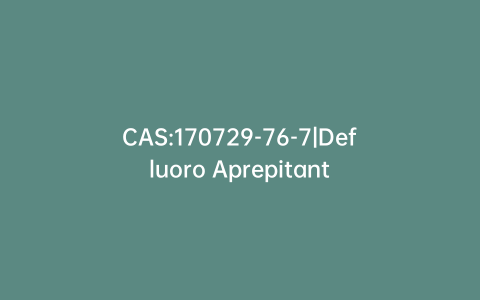 CAS:170729-76-7|Defluoro Aprepitant