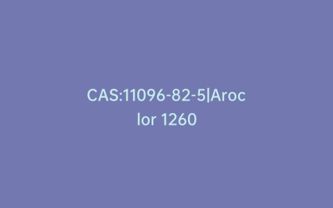 CAS:11096-82-5|Aroclor 1260