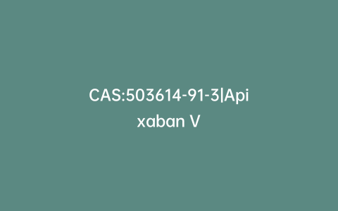 CAS:503614-91-3|Apixaban V