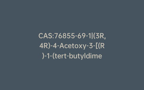 CAS:76855-69-1|(3R,4R)-4-Acetoxy-3-[(R)-1-(tert-butyldimethylsilyloxy)ethyl]-2-azetidinone