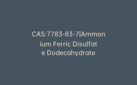 CAS:7783-83-7|Ammonium Ferric Disulfate Dodecahydrate