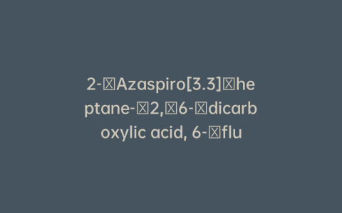 2-​Azaspiro[3.3]​heptane-​2,​6-​dicarboxylic acid, 6-​fluoro-​, 2-​(1,​1-​dimethylethyl) ester