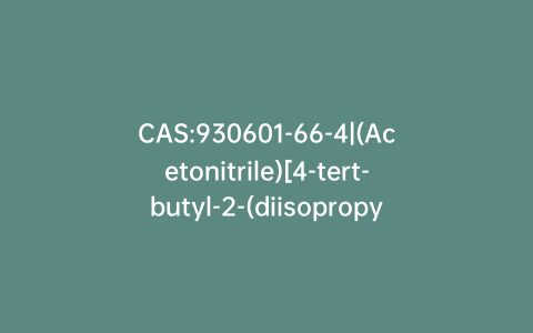 CAS:930601-66-4|(Acetonitrile)[4-tert-butyl-2-(diisopropylphosphino)-1-methyl-1H-imidazole-κN,κP](η5-cyclopentadienyl)ruthenium(1+) hexafluorophosphate