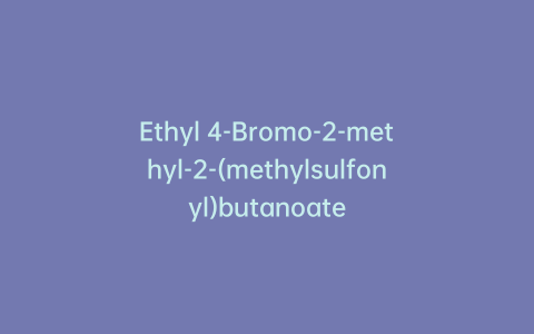 Ethyl 4-Bromo-2-methyl-2-(methylsulfonyl)butanoate
