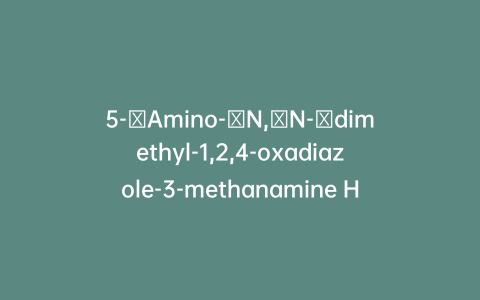 5-Amino-N,N-dimethyl-1,2,4-oxadiazole-3-methanamine Hydrochloric Acid