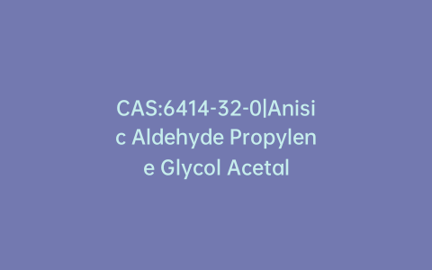 CAS:6414-32-0|Anisic Aldehyde Propylene Glycol Acetal