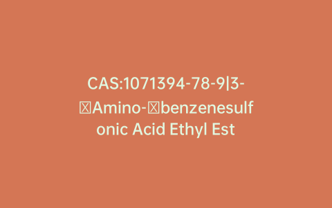 CAS:1071394-78-9|3-​Amino-​benzenesulfonic Acid Ethyl Ester
