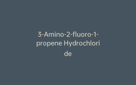 3-Amino-2-fluoro-1-propene Hydrochloride