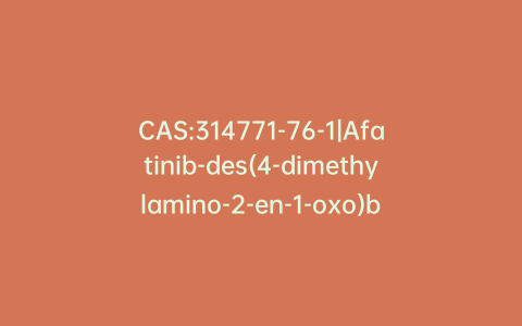 CAS:314771-76-1|Afatinib-des(4-dimethylamino-2-en-1-oxo)butyl (Contained ~8.5% Ethanol)