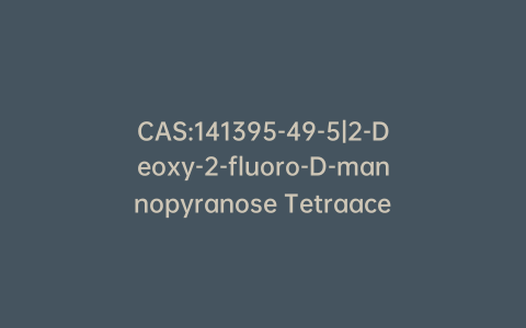 CAS:141395-49-5|2-Deoxy-2-fluoro-D-mannopyranose Tetraacetate