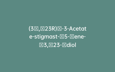 (3β,​23R)​-3-Acetate-stigmast-​5-​ene-​3,​23-​diol