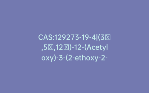 CAS:129273-19-4|(3β,5β,12β)-12-(Acetyloxy)-3-(2-ethoxy-2-oxoethoxy)-14-hydroxycard-20(22)-enolide