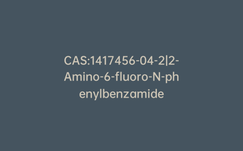 CAS:1417456-04-2|2-Amino-6-fluoro-N-phenylbenzamide