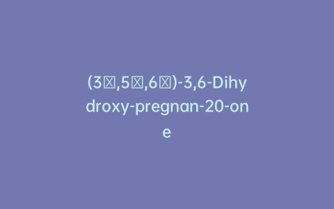 (3α,5α,6α)-3,6-Dihydroxy-pregnan-20-one