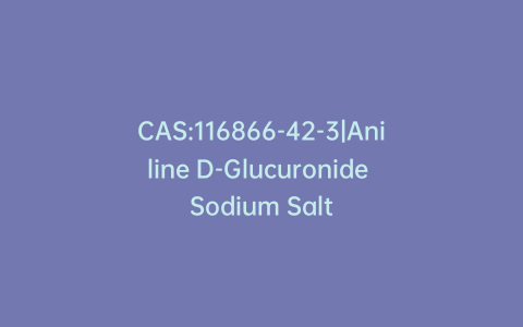 CAS:116866-42-3|Aniline D-Glucuronide Sodium Salt
