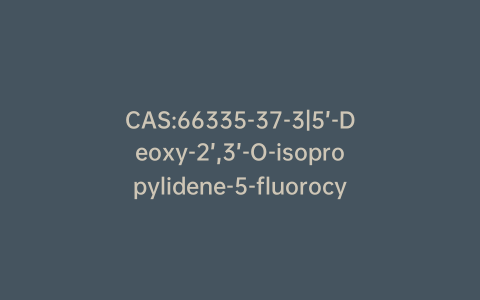 CAS:66335-37-3|5’-Deoxy-2’,3’-O-isopropylidene-5-fluorocytidine