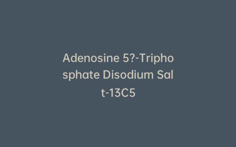 Adenosine 5?-Triphosphate Disodium Salt-13C5
