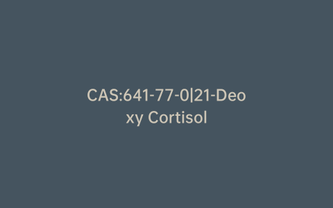 CAS:641-77-0|21-Deoxy Cortisol