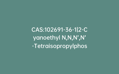 CAS:102691-36-1|2-Cyanoethyl N,N,N’,N’-Tetraisopropylphosphoramidite