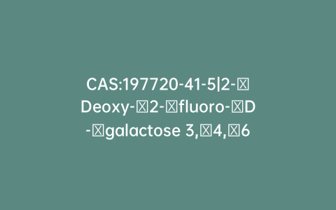 CAS:197720-41-5|2-​Deoxy-​2-​fluoro-​D-​galactose 3,​4,​6-​Triacetate