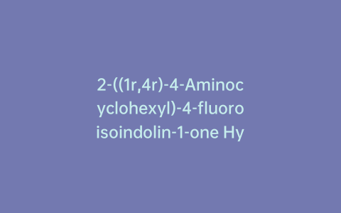 2-((1r,4r)-4-Aminocyclohexyl)-4-fluoroisoindolin-1-one Hydrochloride
