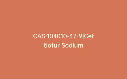 CAS:104010-37-9|Ceftiofur Sodium