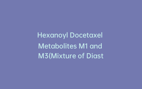 Hexanoyl Docetaxel Metabolites M1 and M3(Mixture of Diastereomers)