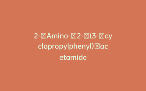 2-​Amino-​2-​(3-​cyclopropylphenyl)​acetamide