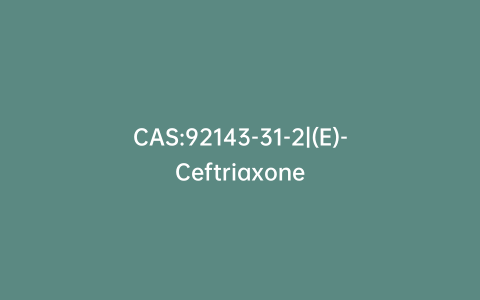 CAS:92143-31-2|(E)-Ceftriaxone