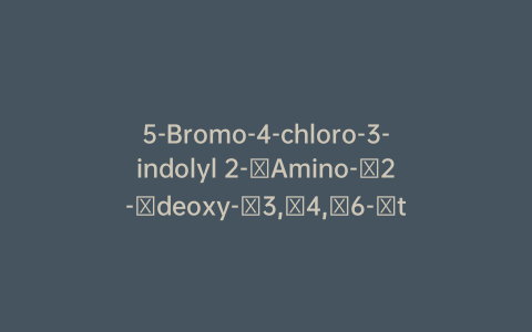 5-Bromo-4-chloro-3-indolyl 2-​Amino-​2-​deoxy-​3,​4,​6-​triacetate-α-D-galactopyranoside
