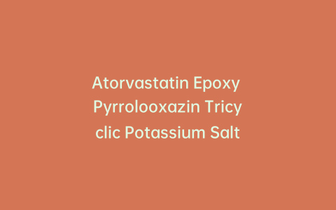 Atorvastatin Epoxy Pyrrolooxazin Tricyclic Potassium Salt Impurity (>85%)