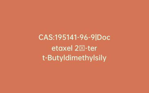 CAS:195141-96-9|Docetaxel 2′-tert-Butyldimethylsilyl 7,10-Tris(triethylsilyl) Ether
