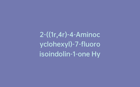 2-((1r,4r)-4-Aminocyclohexyl)-7-fluoroisoindolin-1-one Hydrochloride
