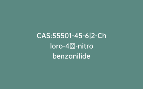 CAS:55501-45-6|2-Chloro-4′-nitrobenzanilide