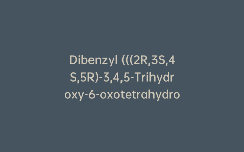 Dibenzyl (((2R,3S,4S,5R)-3,4,5-Trihydroxy-6-oxotetrahydro-2H-pyran-2-yl)methyl) Phosphate
