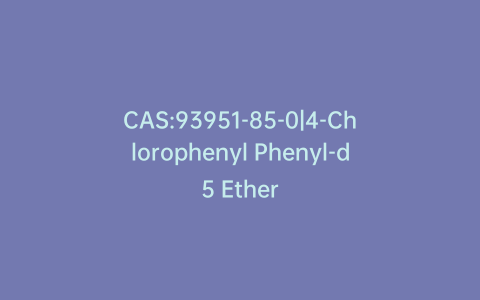 CAS:93951-85-0|4-Chlorophenyl Phenyl-d5 Ether