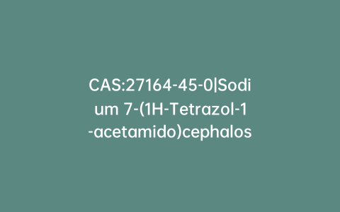CAS:27164-45-0|Sodium 7-(1H-Tetrazol-1-acetamido)cephalosporanate
