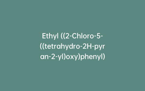 Ethyl ((2-Chloro-5-((tetrahydro-2H-pyran-2-yl)oxy)phenyl) Sulfonyl)carbamate